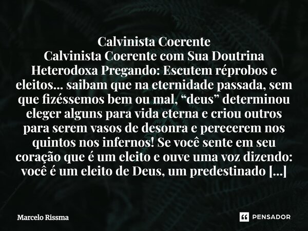 ⁠Calvinista Coerente Calvinista Coerente com Sua Doutrina Heterodoxa Pregando: Escutem réprobos e eleitos... saibam que na eternidade passada, sem que fizéssemo... Frase de Marcelo Rissma.