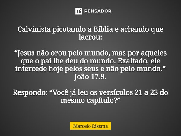 Calvinista picotando a Bíblia e achando que lacrou: “Jesus não orou pelo mundo, mas por aqueles que o pai lhe deu do mundo. Exaltado, ele intercede hoje pelos s... Frase de Marcelo Rissma.