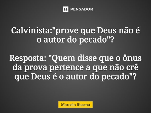⁠Calvinista: "prove que Deus não é o autor do pecado"? Resposta: "Quem disse que o ônus da prova pertence a que não crê que Deus é o autor do pec... Frase de Marcelo Rissma.