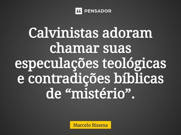⁠Calvinistas adoram chamar suas especulações teológicas e contradições bíblicas de “mistério”.... Frase de Marcelo Rissma.