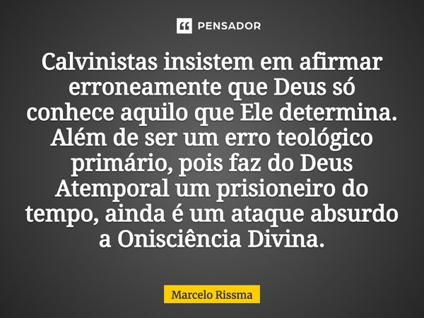 Calvinistas insistem em afirmar erroneamente que Deus só conhece aquilo que Ele determina. Além de ser um erro teológico primário, pois faz do Deus Atemporal u... Frase de Marcelo Rissma.