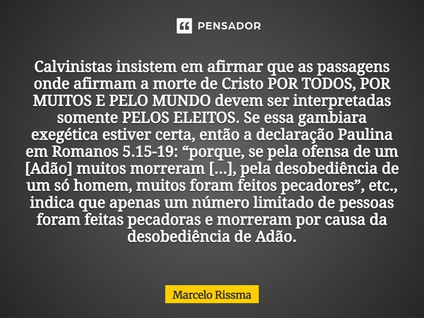 Calvinistas insistem em afirmar que as passagens onde afirmam a morte de Cristo POR TODOS, POR MUITOS E PELO MUNDO devem ser interpretadas somente PELOS ELEITO... Frase de Marcelo Rissma.