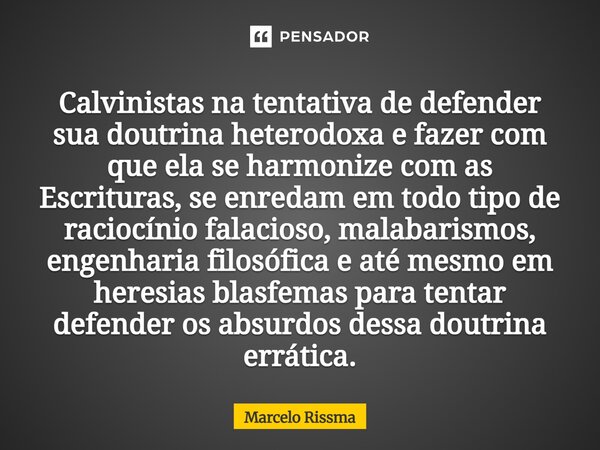 Calvinistas na tentativa de defender sua doutrina heterodoxa e fazer com que ela se harmonize com as Escrituras, se enredam em todo tipo de raciocínio falacios... Frase de Marcelo Rissma.