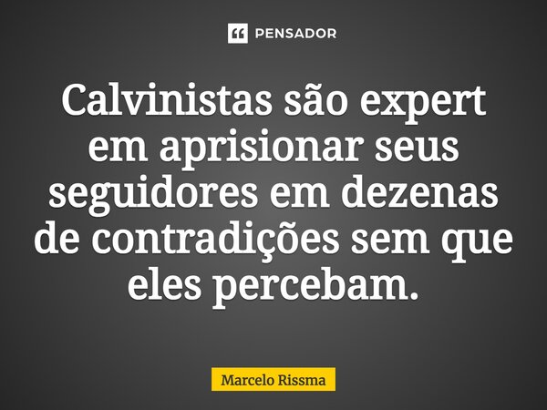 ⁠Calvinistas são expert em aprisionar seus seguidores em dezenas de contradições sem que eles percebam.... Frase de Marcelo Rissma.