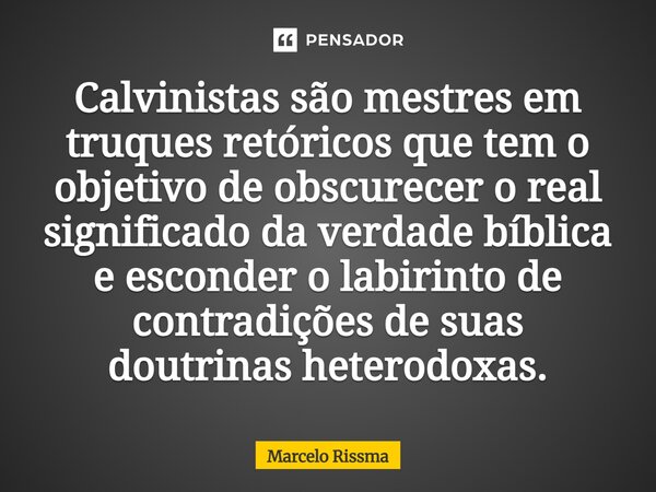 ⁠Calvinistas são mestres em truques retóricos que tem o objetivo de obscurecer o real significado da verdade bíblica e esconder o labirinto de contradições de s... Frase de Marcelo Rissma.