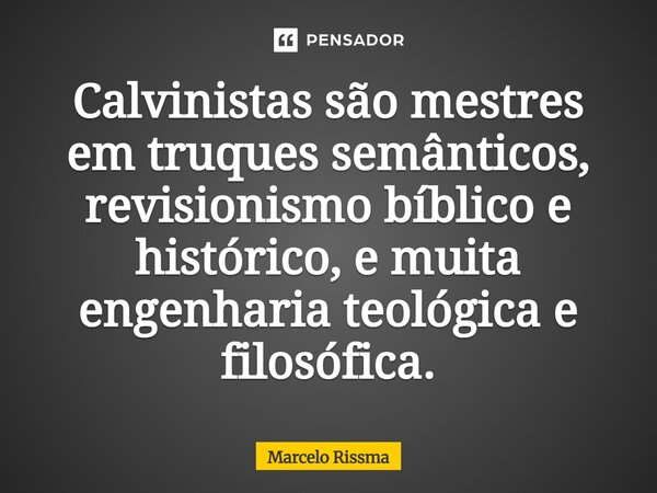 ⁠Calvinistas são mestres em truques semânticos, revisionismo bíblico e histórico, e muita engenharia teológica e filosófica.... Frase de Marcelo Rissma.