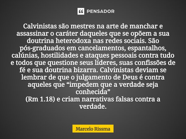 Calvinistas são mestres na arte de manchar e assassinar o caráter daqueles que se opõem a sua doutrina heterodoxa nas redes sociais. São pós-graduados em cance... Frase de Marcelo Rissma.