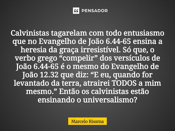 Calvinistas tagarelam com todo entusiasmo que no Evangelho de João 6.44-65 ensina a heresia da graça irresistível. Só que, o verbo grego “compelir” dos versícu... Frase de Marcelo Rissma.