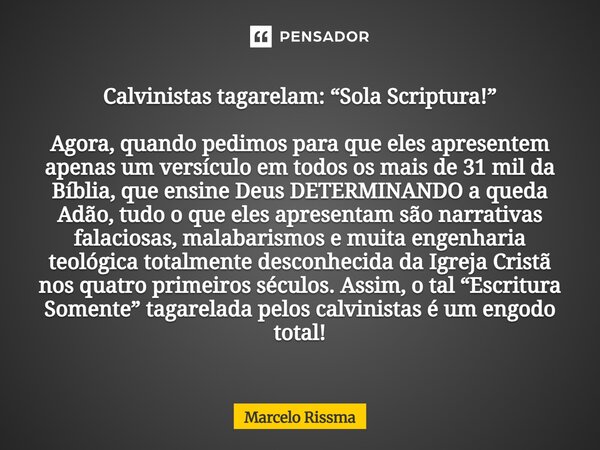 Calvinistas tagarelam: “Sola Scriptura!” Agora, quando pedimos para que eles apresentem apenas um versículo em todos os mais de 31 mil da Bíblia, que ensine De... Frase de Marcelo Rissma.