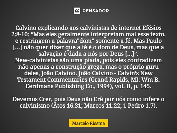 Calvino explicando aos calvinistas de internet Efésios 2:8-10: “Mas eles geralmente interpretam mal esse texto, e restringem a palavra "dom” somente a fé.... Frase de Marcelo Rissma.