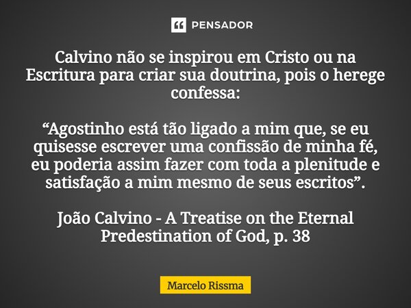 Calvino não se inspirou em Cristo ou na Escritura para criar sua doutrina, pois o herege confessa: “Agostinho está tão ligado a mim que, se eu quisesse escreve... Frase de Marcelo Rissma.