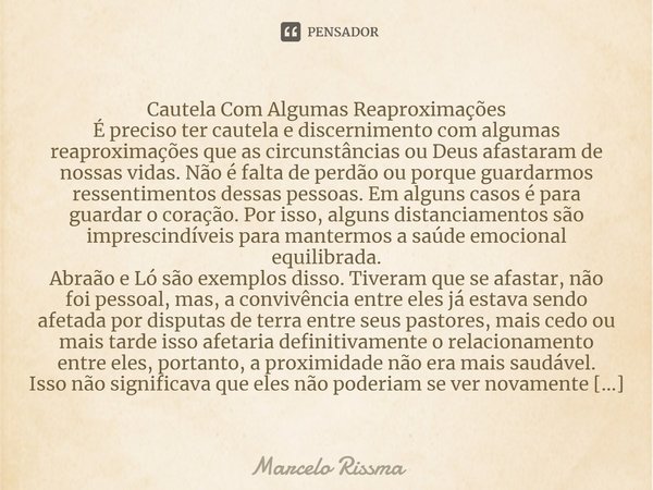 ⁠Cautela Com Algumas Reaproximações
É preciso ter cautela e discernimento com algumas reaproximações que as circunstâncias ou Deus afastaram de nossas vidas. Nã... Frase de Marcelo Rissma.