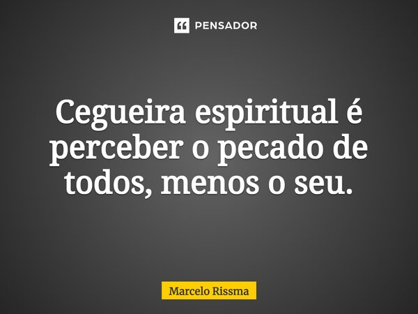 ⁠Cegueira espiritual é perceber o pecado de todos, menos o seu.... Frase de Marcelo Rissma.