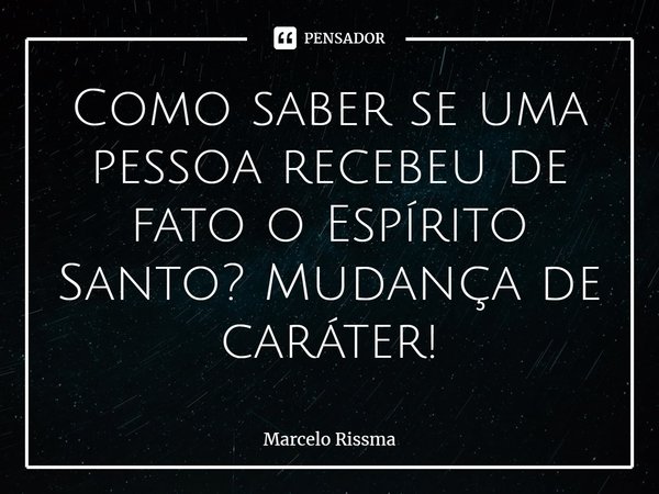 ⁠Como saber se uma pessoa recebeu de fato o Espírito Santo? Mudança de caráter!... Frase de Marcelo Rissma.