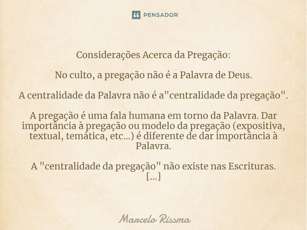 ⁠Considerações Acerca da Pregação: No culto, a pregação não é a Palavra de Deus. A centralidade da Palavra não é a "centralidade da pregação". A prega... Frase de Marcelo Rissma.