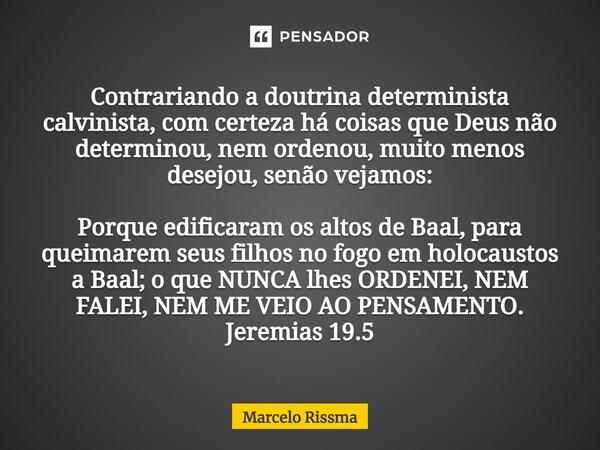 ⁠Contrariando a doutrina determinista calvinista, com certeza há coisas que Deus não determinou, nem ordenou, muito menos desejou, senão vejamos: Porque edifica... Frase de Marcelo Rissma.