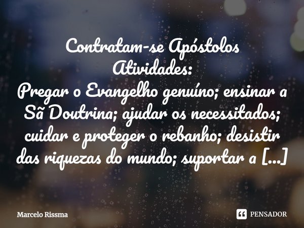 ⁠Contratam-se Apóstolos Atividades: Pregar o Evangelho genuíno; ensinar a Sã Doutrina; ajudar os necessitados; cuidar e proteger o rebanho; desistir das riqueza... Frase de Marcelo Rissma.