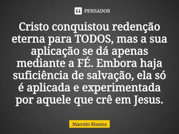 ⁠Cristo conquistou redenção eterna para TODOS, mas a sua aplicação se dá apenas mediante a FÉ. Embora haja suficiência de salvação, ela só é aplicada e experime... Frase de Marcelo Rissma.