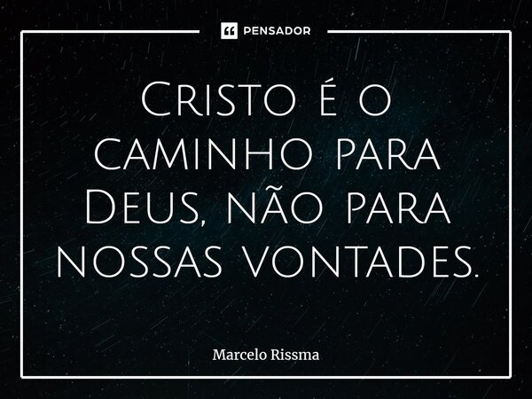 ⁠Cristo é o caminho para Deus, não para nossas vontades.... Frase de Marcelo Rissma.