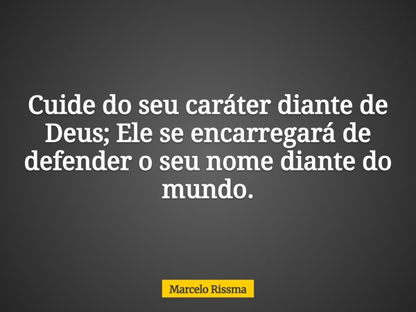 Cuide do seu caráter diante de Deus; Ele se encarregará de defender o seu nome diante do mundo.... Frase de Marcelo Rissma.
