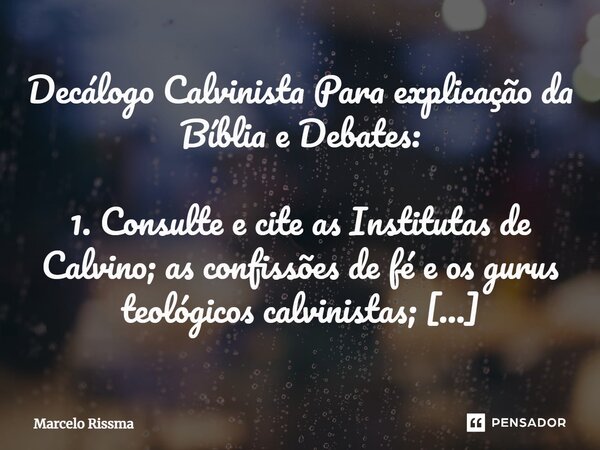 ⁠Decálogo Calvinista Para explicação da Bíblia e Debates: 1. Consulte e cite as Institutas de Calvino; as confissões de fé e os gurus teológicos calvinistas; 2.... Frase de Marcelo Rissma.