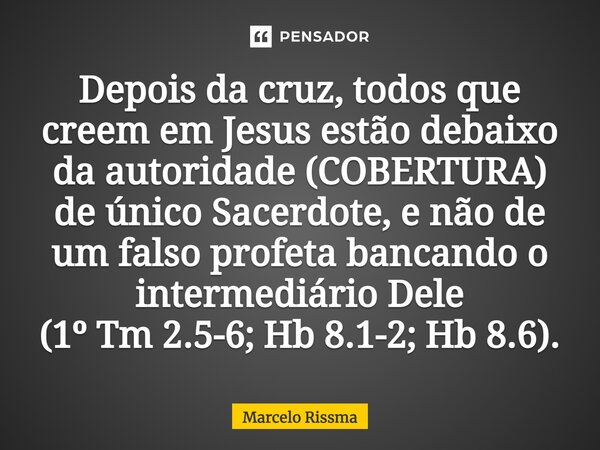 ⁠Depois da cruz, todos que creem em Jesus estão debaixo da autoridade (COBERTURA) de único Sacerdote, e não de um falso profeta bancando o intermediário Dele (1... Frase de Marcelo Rissma.