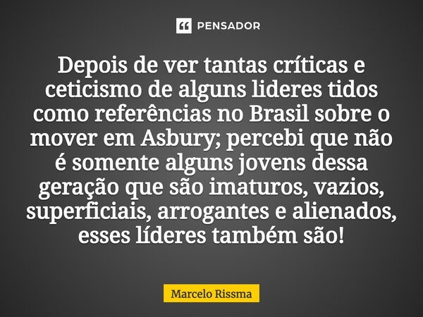 ⁠Depois de ver tantas críticas e ceticismo de alguns lideres tidos como referências no Brasil sobre o mover em Asbury; percebi que não é somente alguns jovens d... Frase de Marcelo Rissma.