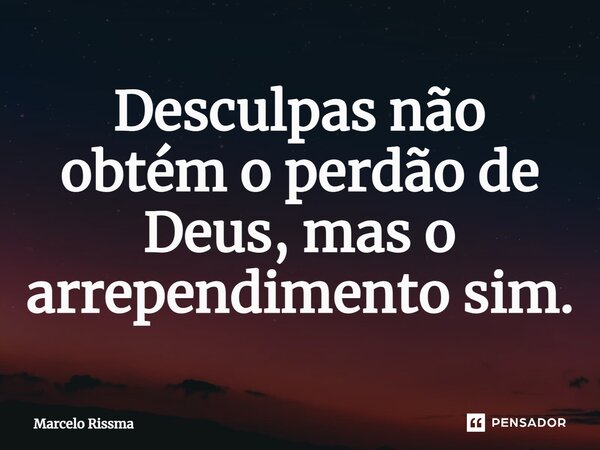 ⁠Desculpas não obtém o perdão de Deus, mas o arrependimento sim.... Frase de Marcelo Rissma.