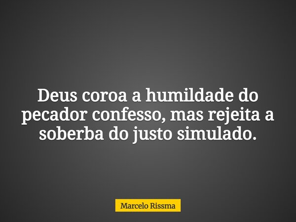 Deus coroa a humildade do pecador confesso, mas rejeita a soberba do justo simulado.... Frase de Marcelo Rissma.