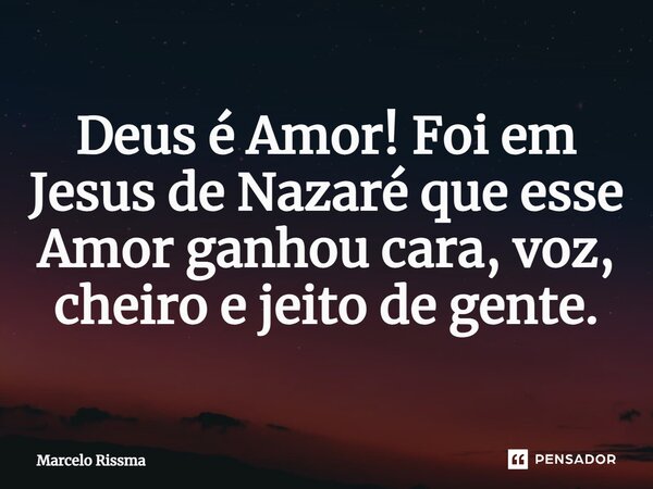 ⁠Deus é Amor! Foi em Jesus de Nazaré que esse Amor ganhou cara, voz, cheiro e jeito de gente.... Frase de Marcelo Rissma.
