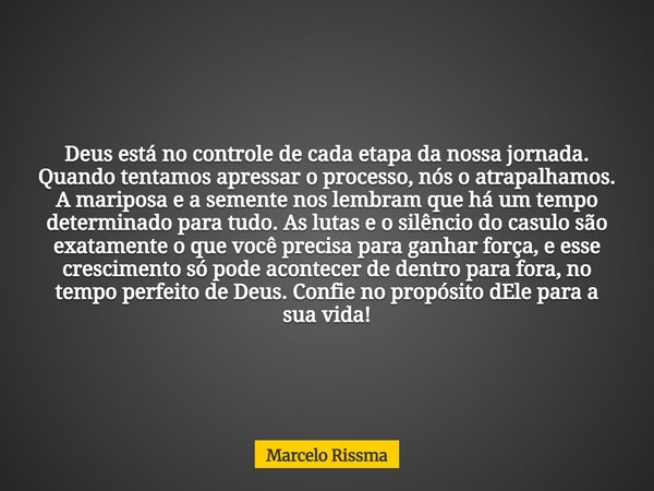 Deus está no controle de cada etapa da nossa jornada. Quando tentamos apressar o processo, nós o atrapalhamos. A mariposa e a semente nos lembram que há um temp... Frase de Marcelo Rissma.