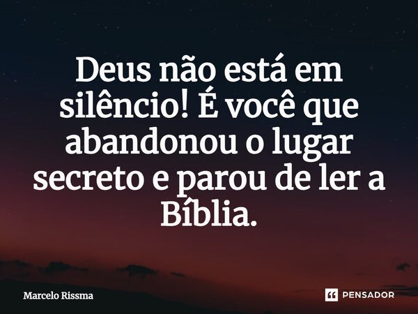 ⁠Deus não está em silêncio! É você que abandonou o lugar secreto e parou de ler a Bíblia.... Frase de Marcelo Rissma.