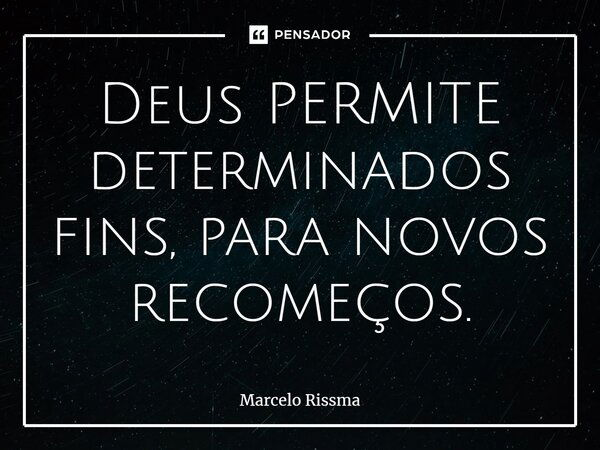 ⁠Deus PERMITE determinados fins, para novos recomeços.... Frase de Marcelo Rissma.