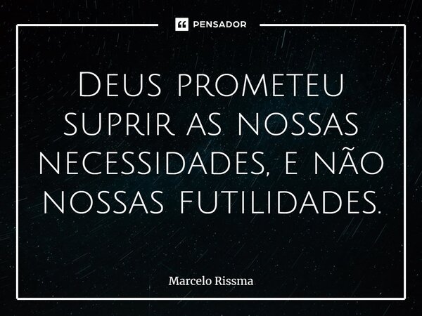 ⁠Deus prometeu suprir as nossas necessidades, e não nossas futilidades.... Frase de Marcelo Rissma.