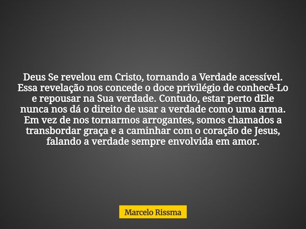 Deus Se revelou em Cristo, tornando a Verdade acessível. Essa revelação nos concede o doce privilégio de conhecê-Lo e repousar na Sua verdade. Contudo, estar pe... Frase de Marcelo Rissma.