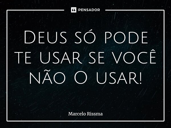 ⁠Deus só pode te usar se você não O usar!... Frase de Marcelo Rissma.