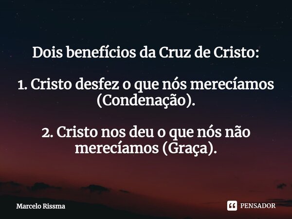⁠Dois benefícios da Cruz de Cristo: 1. Cristo desfez o que nós merecíamos (Condenação). 2. Cristo nos deu o que nós não merecíamos (Graça).... Frase de Marcelo Rissma.