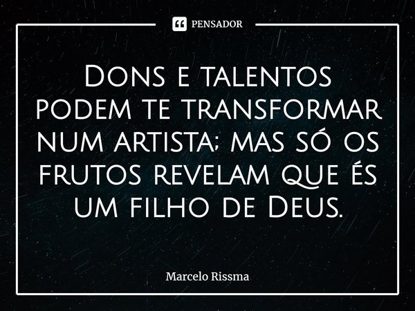 ⁠Dons e talentos podem te transformar num artista; mas só os frutos revelam que és um filho de Deus.... Frase de Marcelo Rissma.