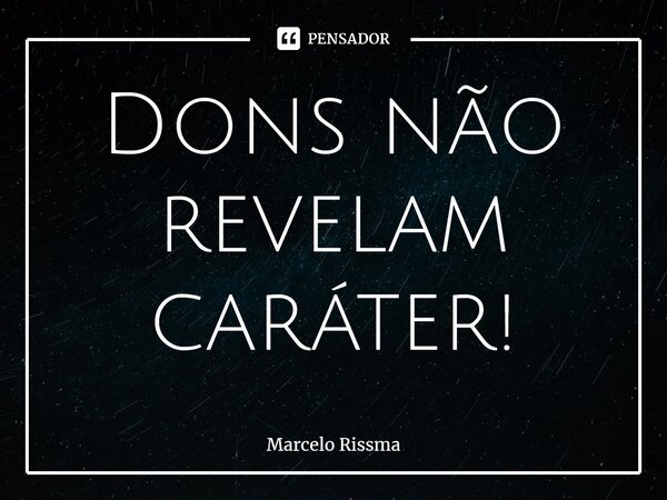 ⁠Dons não revelam caráter!... Frase de Marcelo Rissma.