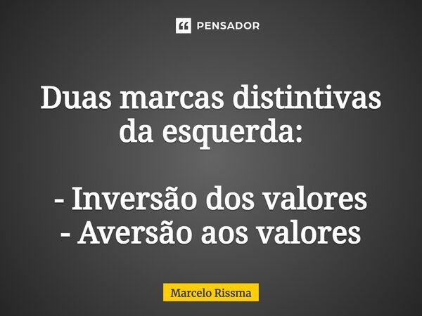 ⁠Duas marcas distintivas da esquerda: - Inversão dos valores - Aversão aos valores... Frase de Marcelo Rissma.