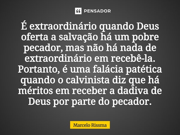 É extraordinário quando Deus oferta a salvação há um pobre pecador, mas não há nada de extraordinário em recebê-la. Portanto, é uma falácia patética quando o c... Frase de Marcelo Rissma.