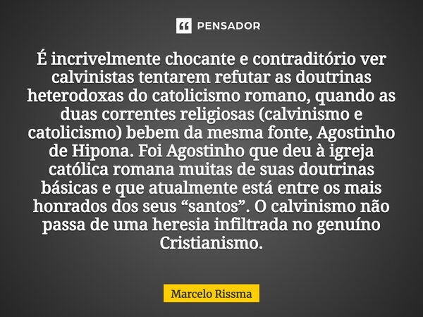 ⁠É incrivelmente chocante e contraditório ver calvinistas tentarem refutar as doutrinas heterodoxas do catolicismo romano, quando as duas correntes religiosas (... Frase de Marcelo Rissma.