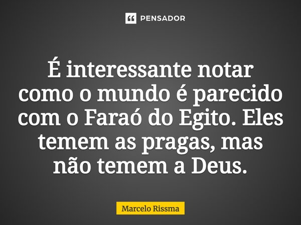 ⁠É interessante notar como o mundo é parecido com o Faraó do Egito. Eles temem as pragas, mas não temem a Deus.... Frase de Marcelo Rissma.