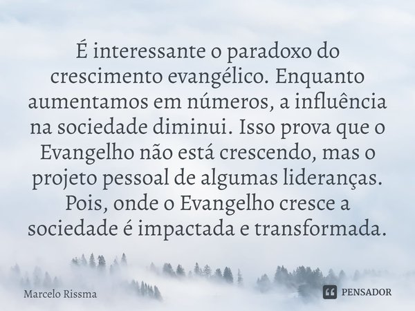 ⁠É interessante o paradoxo do crescimento evangélico. Enquanto aumentamos em números, a influência na sociedade diminui. Isso prova que o Evangelho não está cre... Frase de Marcelo Rissma.