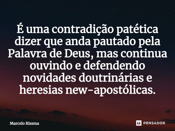 ⁠É uma contradição patética dizer que anda pautado pela Palavra de Deus, mas continua ouvindo e defendendo novidades doutrinárias e heresias new-apostólicas.... Frase de Marcelo Rissma.