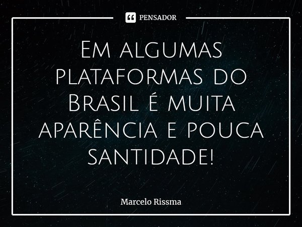 ⁠Em algumas plataformas do Brasil é muita aparência e pouca santidade!... Frase de Marcelo Rissma.