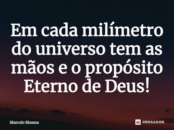 ⁠Em cada milímetro do universo tem as mãos e o propósito Eterno de Deus!... Frase de Marcelo Rissma.
