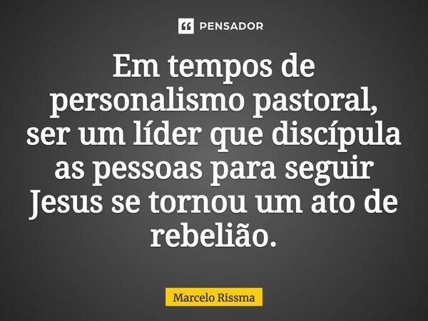 ⁠Em tempos de personalismo pastoral, ser um líder que discípula as pessoas para seguir Jesus se tornou um ato de rebelião.... Frase de Marcelo Rissma.