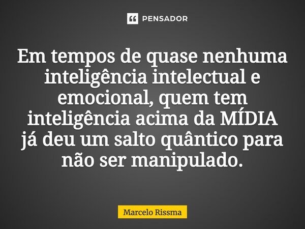 ⁠Em tempos de quase nenhuma inteligência intelectual e emocional, quem tem inteligência acima da MÍDIA já deu um salto quântico para não ser manipulado.... Frase de Marcelo Rissma.