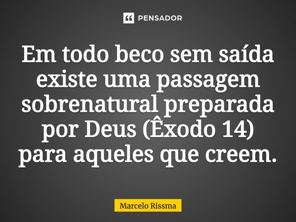 Em todo beco sem saída existe uma passagem sobrenatural preparada por Deus (Êxodo 14) para aqueles que creem.⁠... Frase de Marcelo Rissma.